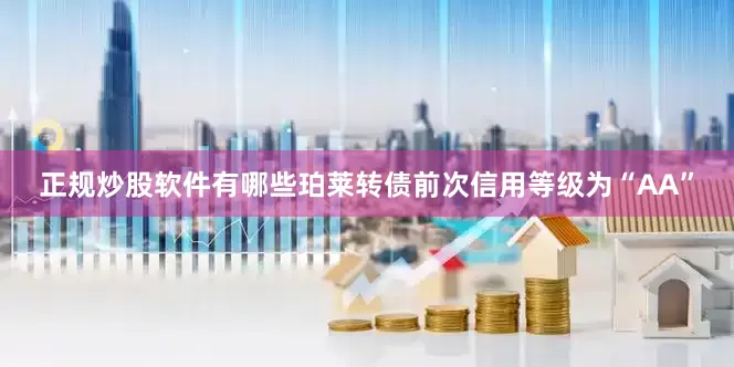 正规炒股软件有哪些珀莱转债前次信用等级为“AA”