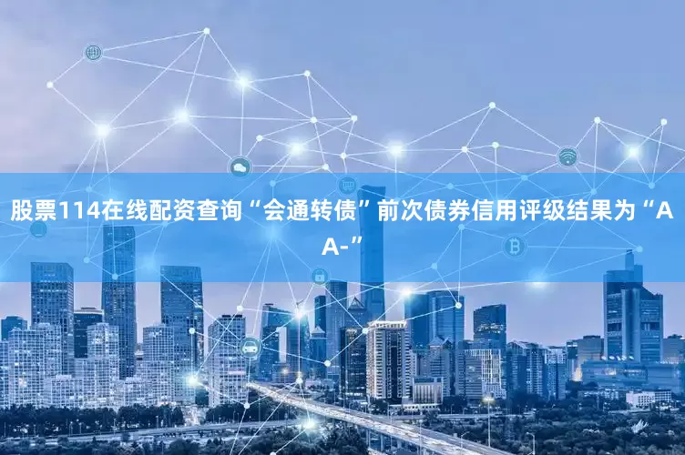 股票114在线配资查询“会通转债”前次债券信用评级结果为“AA-”