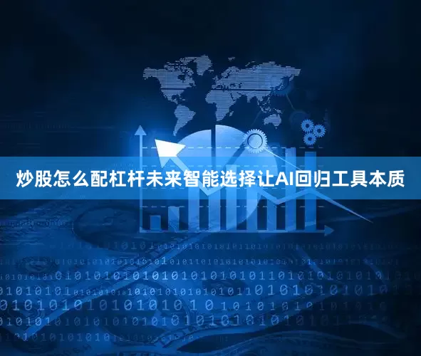 炒股怎么配杠杆未来智能选择让AI回归工具本质