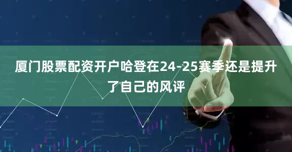 厦门股票配资开户哈登在24-25赛季还是提升了自己的风评