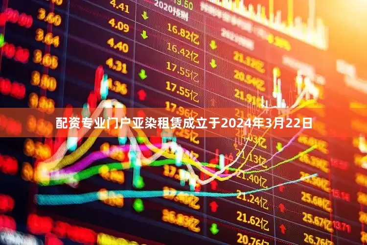 配资专业门户亚染租赁成立于2024年3月22日