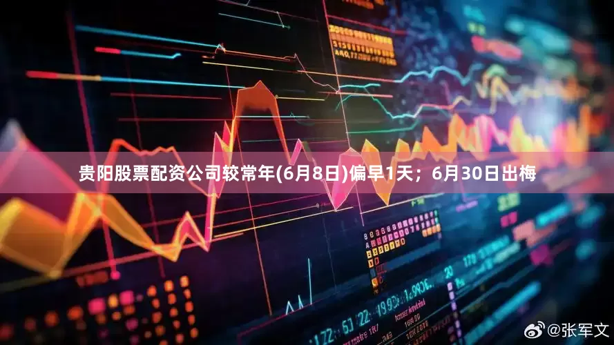 贵阳股票配资公司较常年(6月8日)偏早1天；6月30日出梅
